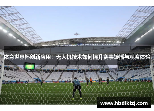 体育世界杯创新应用：无人机技术如何提升赛事转播与观赛体验