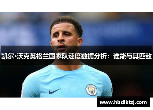 凯尔·沃克英格兰国家队速度数据分析：谁能与其匹敌