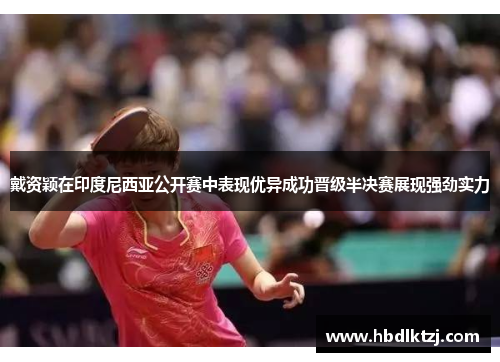 戴资颖在印度尼西亚公开赛中表现优异成功晋级半决赛展现强劲实力