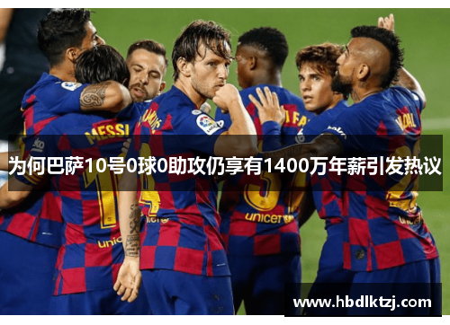 为何巴萨10号0球0助攻仍享有1400万年薪引发热议