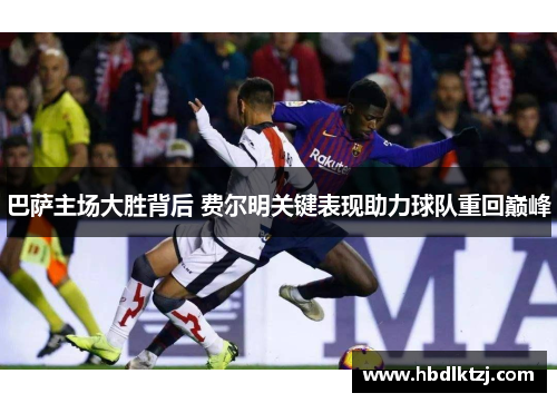巴萨主场大胜背后 费尔明关键表现助力球队重回巅峰