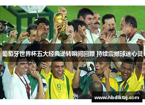 葡萄牙世界杯五大经典逆转瞬间回顾 持续震撼球迷心灵 葡萄牙世界杯五大经典逆转瞬间回顾 持续震撼球迷心灵