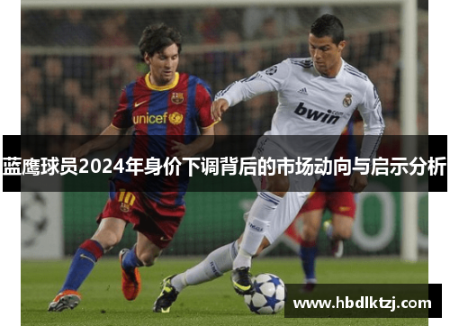 蓝鹰球员2024年身价下调背后的市场动向与启示分析 蓝鹰球员2024年身价下调背后的市场动向与启示分析