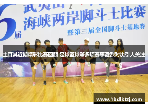 土耳其近期精彩比赛回顾 足球篮球等多项赛事激烈对决引人关注 土耳其近期精彩比赛回顾 足球篮球等多项赛事激烈对决引人关注