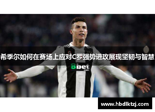 希季尔如何在赛场上应对C罗强势进攻展现坚韧与智慧 希季尔如何在赛场上应对C罗强势进攻展现坚韧与智慧