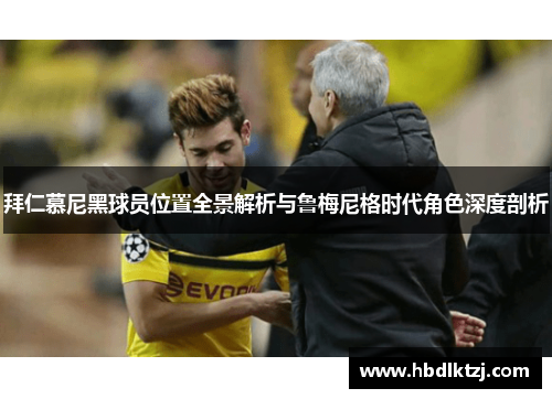 拜仁慕尼黑球员位置全景解析与鲁梅尼格时代角色深度剖析