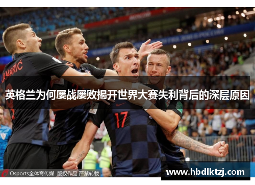 英格兰为何屡战屡败揭开世界大赛失利背后的深层原因