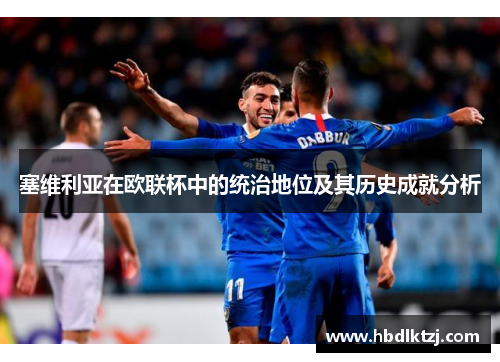 塞维利亚在欧联杯中的统治地位及其历史成就分析 塞维利亚在欧联杯中的统治地位及其历史成就分析