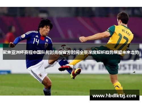 聚焦亚洲杯赛程中国队何时亮相官方时间全景深度解析趋势展望未来走势 聚焦亚洲杯赛程中国队何时亮相官方时间全景深度解析趋势展望未来走势