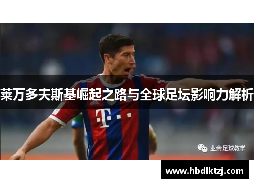 莱万多夫斯基崛起之路与全球足坛影响力解析