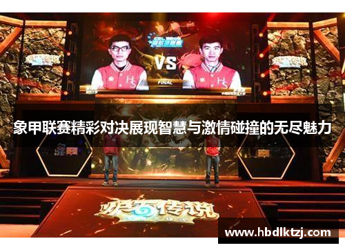 象甲联赛精彩对决展现智慧与激情碰撞的无尽魅力 象甲联赛精彩对决展现智慧与激情碰撞的无尽魅力