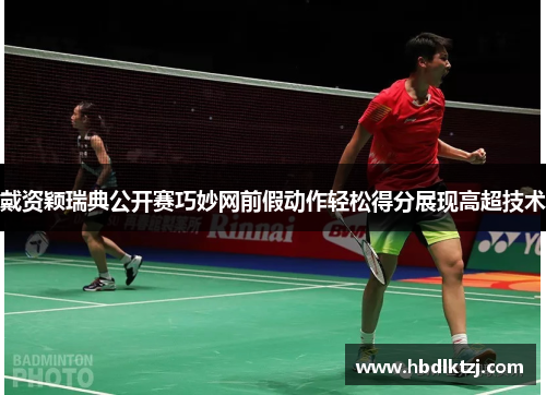 戴资颖瑞典公开赛巧妙网前假动作轻松得分展现高超技术 戴资颖瑞典公开赛巧妙网前假动作轻松得分展现高超技术
