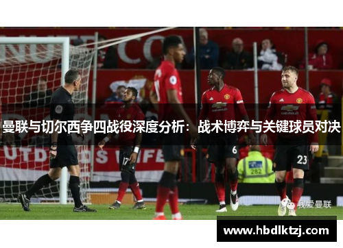 曼联与切尔西争四战役深度分析：战术博弈与关键球员对决