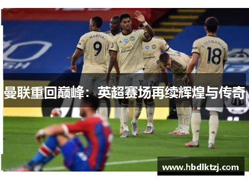 曼联重回巅峰：英超赛场再续辉煌与传奇