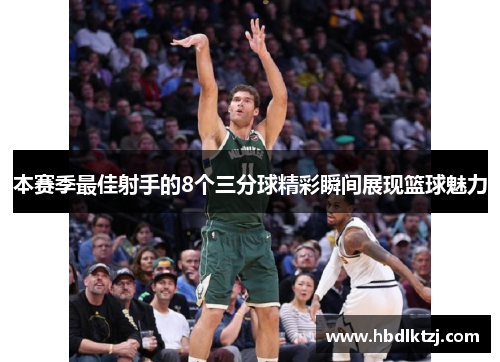本赛季最佳射手的8个三分球精彩瞬间展现篮球魅力