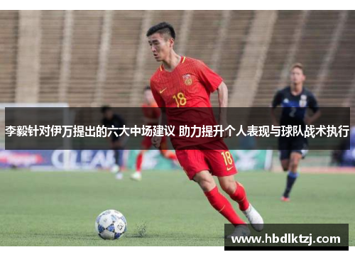 李毅针对伊万提出的六大中场建议 助力提升个人表现与球队战术执行 李毅针对伊万提出的六大中场建议 助力提升个人表现与球队战术执行