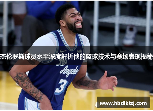 杰伦罗斯球员水平深度解析他的篮球技术与赛场表现揭秘 杰伦罗斯球员水平深度解析他的篮球技术与赛场表现揭秘