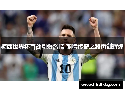 梅西世界杯首战引爆激情 期待传奇之路再创辉煌