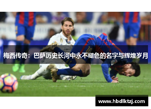 梅西传奇：巴萨历史长河中永不褪色的名字与辉煌岁月