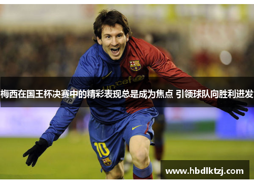 梅西在国王杯决赛中的精彩表现总是成为焦点 引领球队向胜利进发